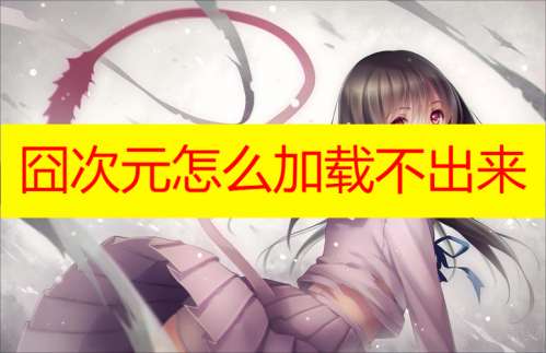 囧次元为什么加载不出来
