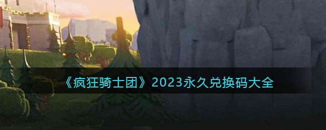 疯狂骑士团兑换码大全2023最新