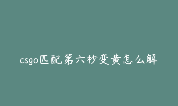 csgo匹配第六秒变黄怎么解决