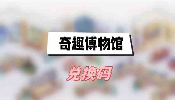 奇趣博物馆兑换码大全