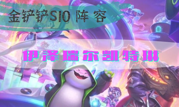 金铲铲之战s10伊泽瑞尔凯特琳阵容怎么搭配
